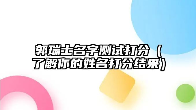 郭瑞士名字测试打分（了解你的姓名打分结果）