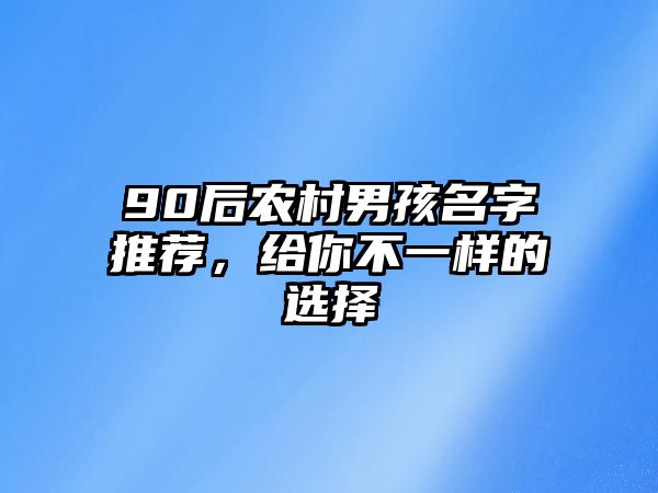 90后农村男孩名字推荐，给你不一样的选择