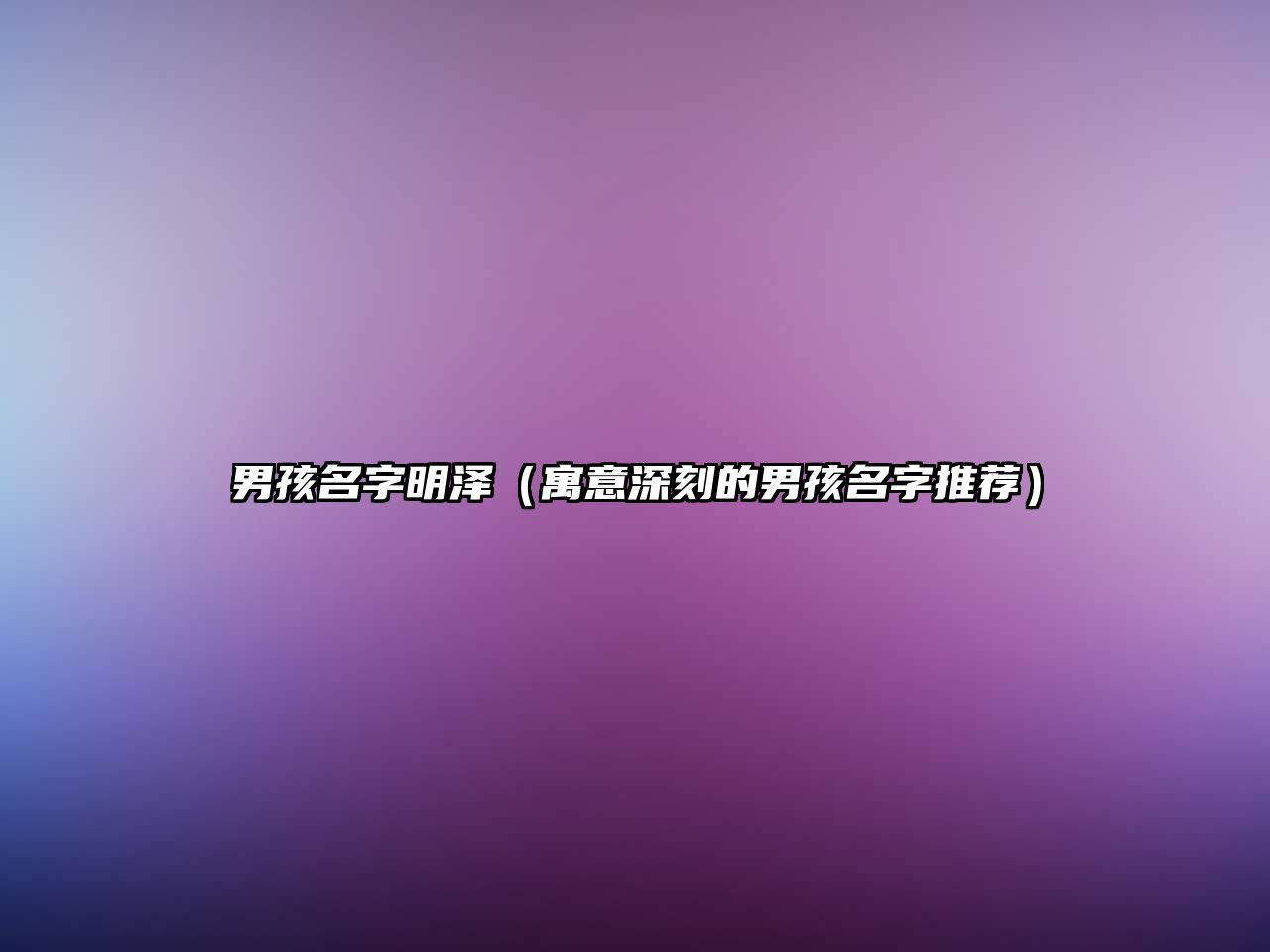 男孩名字明泽（寓意深刻的男孩名字推荐）