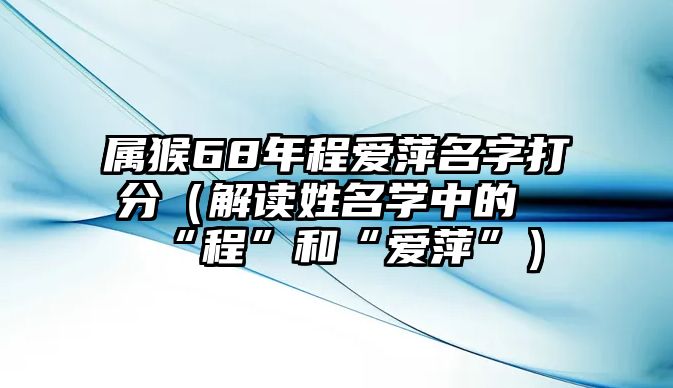 属猴68年程爱萍名字打分（解读姓名学中的“程”和“爱萍”）