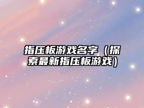 指压板游戏名字（探索最新指压板游戏）