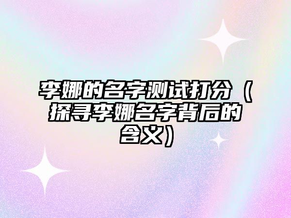 李娜的名字测试打分（探寻李娜名字背后的含义）