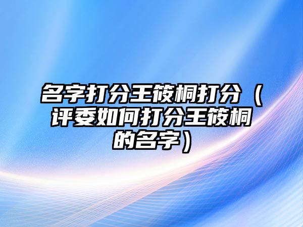 名字打分王筱桐打分（评委如何打分王筱桐的名字）