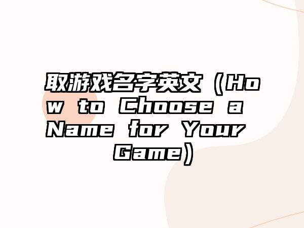 取游戏名字英文（How to Choose a Name for Your Game）