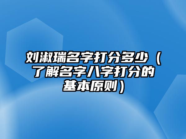 刘淑瑞名字打分多少（了解名字八字打分的基本原则）