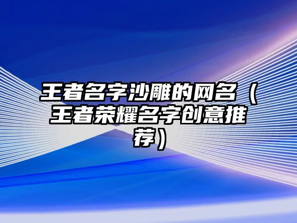 王者名字沙雕的网名（王者荣耀名字创意推荐）