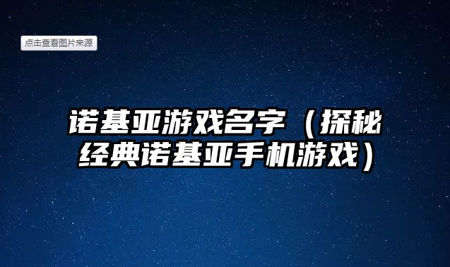 诺基亚游戏名字（探秘经典诺基亚手机游戏）