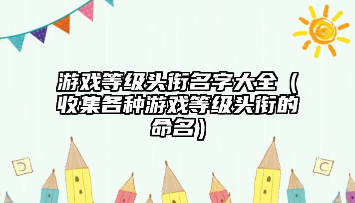 游戏等级头衔名字大全（收集各种游戏等级头衔的命名）