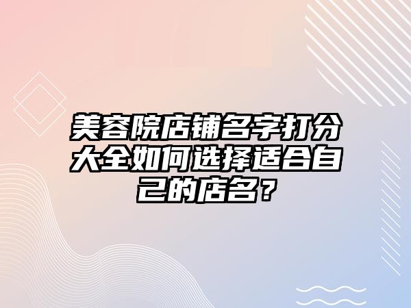 美容院店铺名字打分大全如何选择适合自己的店名？