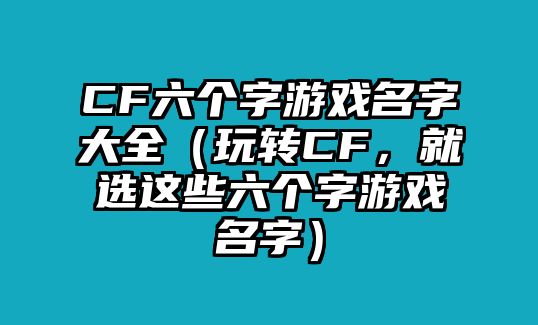 CF六个字游戏名字大全（玩转CF，就选这些六个字游戏名字）