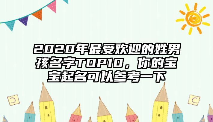 2020年最受欢迎的姓男孩名字TOP10，你的宝宝起名可以参考一下