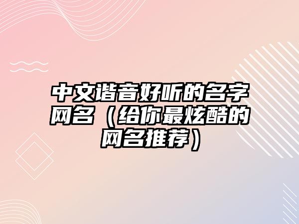 中文谐音好听的名字网名（给你最炫酷的网名推荐）