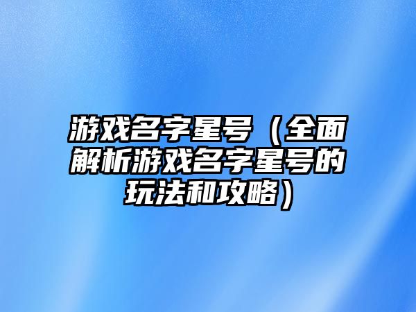 游戏名字星号（全面解析游戏名字星号的玩法和攻略）