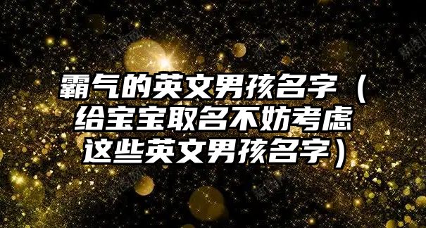 霸气的英文男孩名字（给宝宝取名不妨考虑这些英文男孩名字）