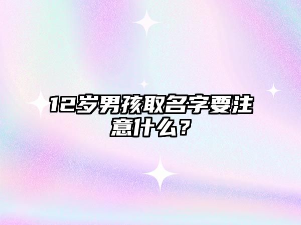 12岁男孩取名字要注意什么？