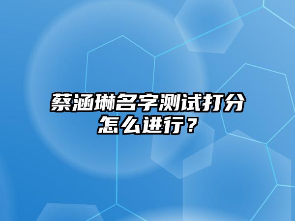 蔡涵琳名字测试打分怎么进行？