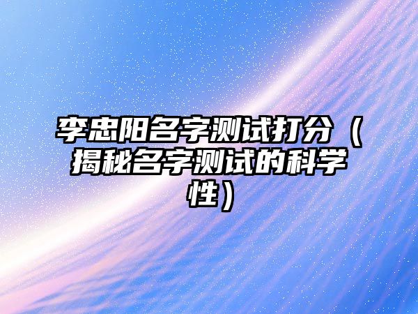 李忠阳名字测试打分（揭秘名字测试的科学性）