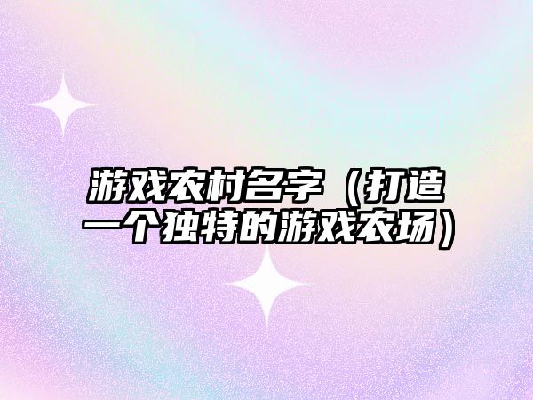 游戏农村名字（打造一个独特的游戏农场）