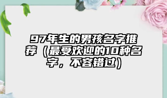 97年生的男孩名字推荐（最受欢迎的10种名字，不容错过）