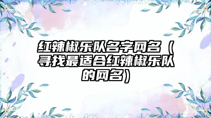 红辣椒乐队名字网名（寻找最适合红辣椒乐队的网名）