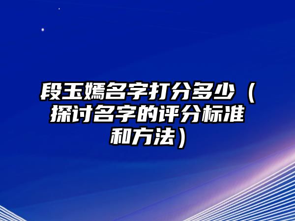 段玉嫣名字打分多少（探讨名字的评分标准和方法）