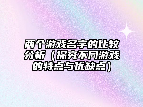 两个游戏名字的比较分析（探究不同游戏的特点与优缺点）