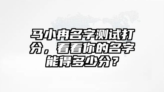 马小冉名字测试打分，看看你的名字能得多少分？