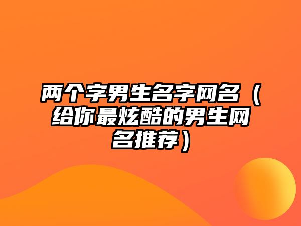 两个字男生名字网名（给你最炫酷的男生网名推荐）