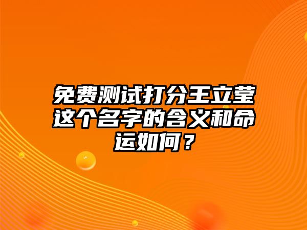 免费测试打分王立莹这个名字的含义和命运如何？