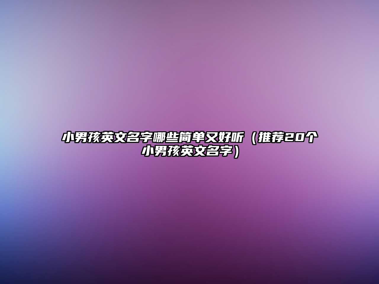 小男孩英文名字哪些简单又好听（推荐20个小男孩英文名字）