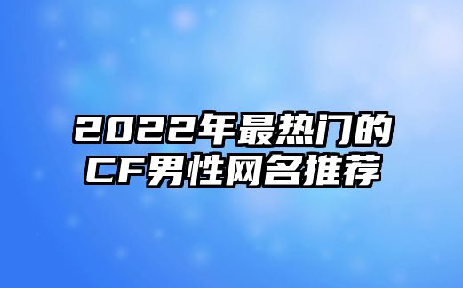 2022年最热门的CF男性网名推荐