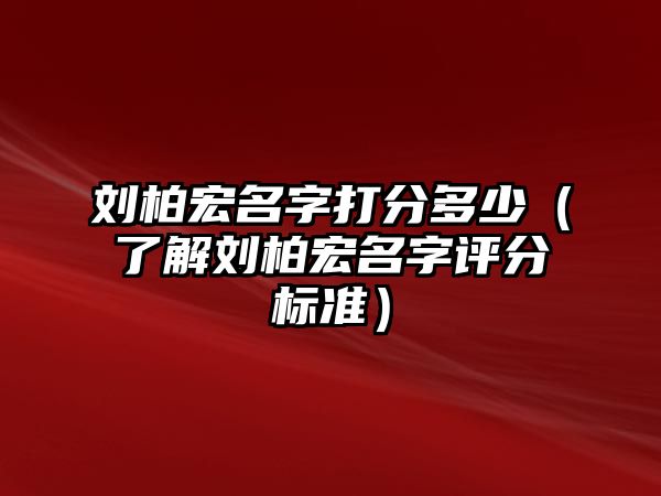 刘柏宏名字打分多少（了解刘柏宏名字评分标准）