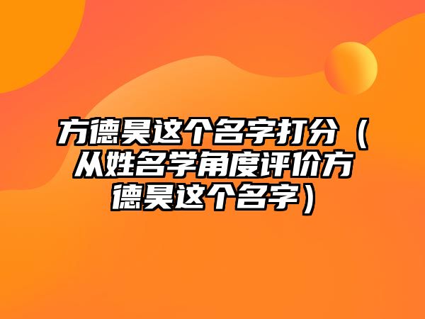 方德昊这个名字打分（从姓名学角度评价方德昊这个名字）