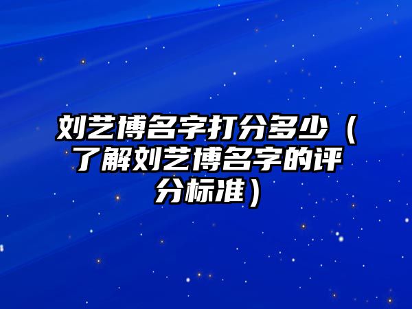 刘艺博名字打分多少（了解刘艺博名字的评分标准）