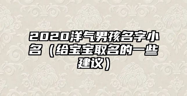 2020洋气男孩名字小名（给宝宝取名的一些建议）