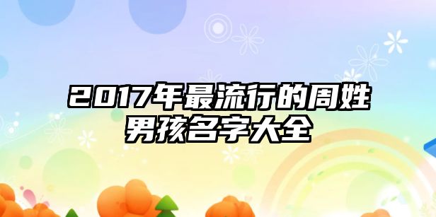 2017年最流行的周姓男孩名字大全