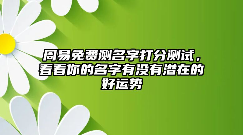 周易免费测名字打分测试，看看你的名字有没有潜在的好运势