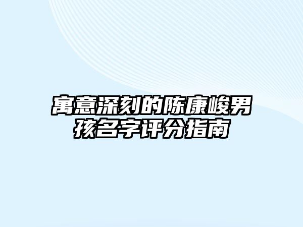 寓意深刻的陈康峻男孩名字评分指南