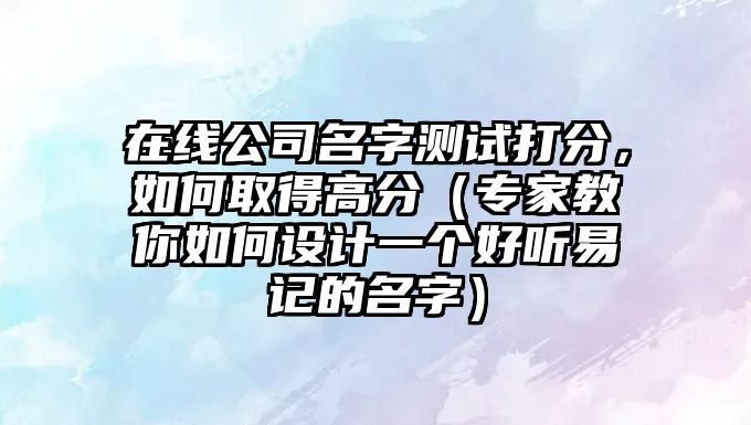 在线公司名字测试打分，如何取得高分（专家教你如何设计一个好听易记的名字）