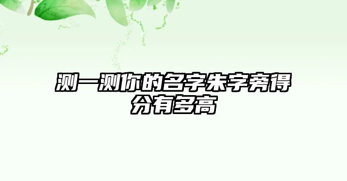 测一测你的名字朱字旁得分有多高