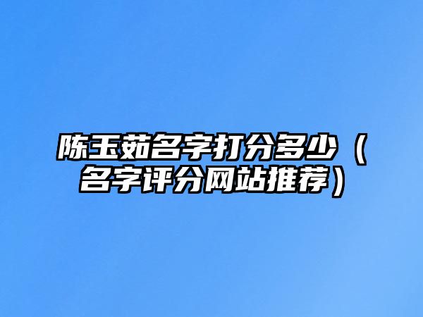 陈玉茹名字打分多少（名字评分网站推荐）