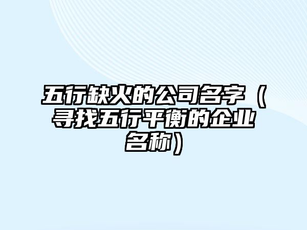 五行缺火的公司名字（寻找五行平衡的企业名称）