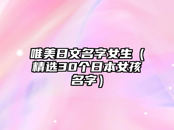 唯美日文名字女生（精选30个日本女孩名字）