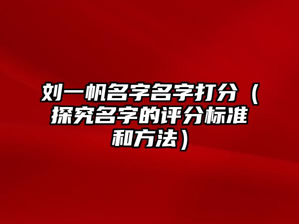 刘一帆名字名字打分（探究名字的评分标准和方法）