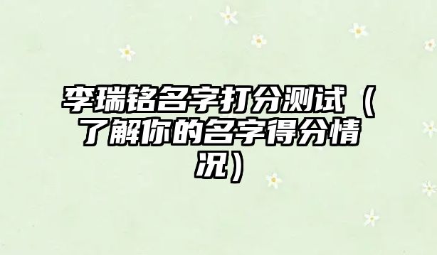 李瑞铭名字打分测试（了解你的名字得分情况）