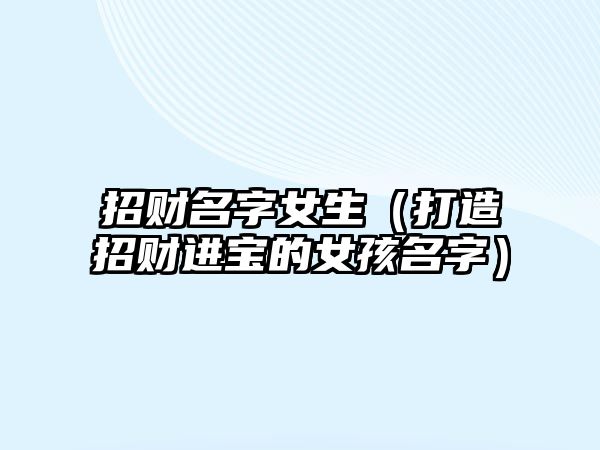 招财名字女生（打造招财进宝的女孩名字）