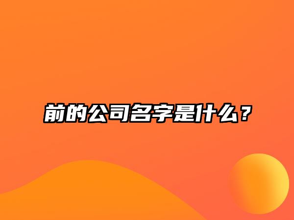 前的公司名字是什么？