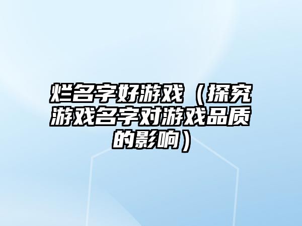 烂名字好游戏（探究游戏名字对游戏品质的影响）