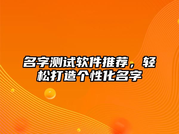 名字测试软件推荐，轻松打造个性化名字