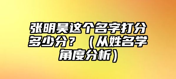 张明昊这个名字打分多少分？（从姓名学角度分析）